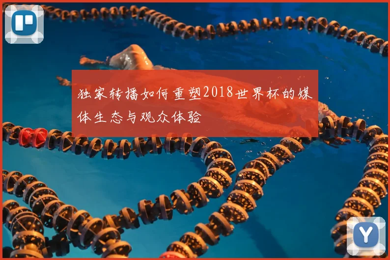 独家转播如何重塑2018世界杯的媒体生态与观众体验