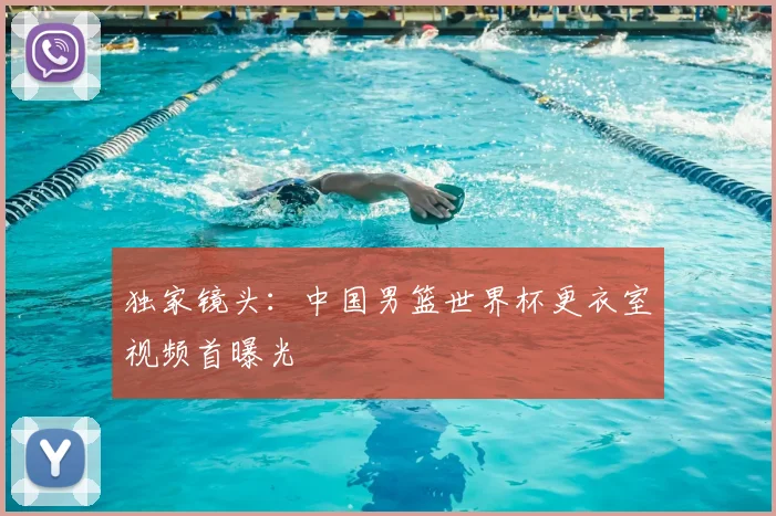 独家镜头：中国男篮世界杯更衣室视频首曝光