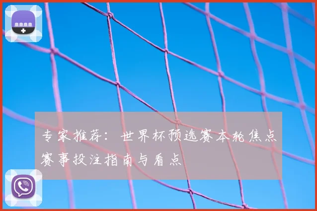专家推荐：世界杯预选赛本轮焦点赛事投注指南与看点
