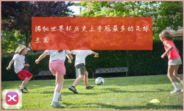 揭秘世界杯历史上夺冠最多的足球王国