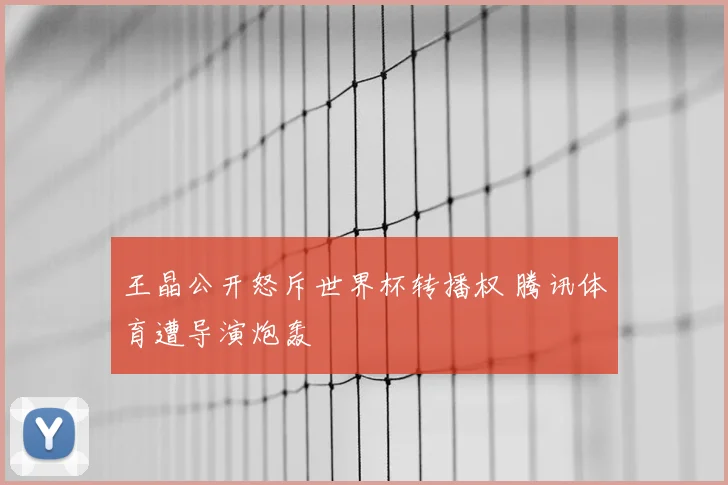 王晶公开怒斥世界杯转播权 腾讯体育遭导演炮轰