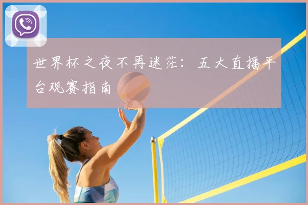 世界杯之夜不再迷茫:五大直播平台观赛指南