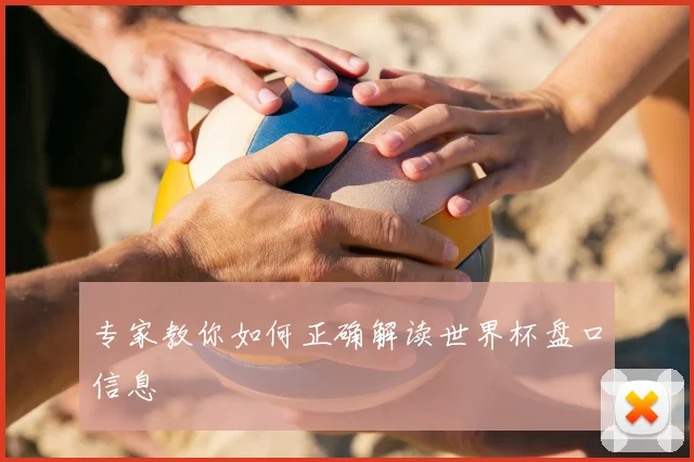 专家教你如何正确解读世界杯盘口信息