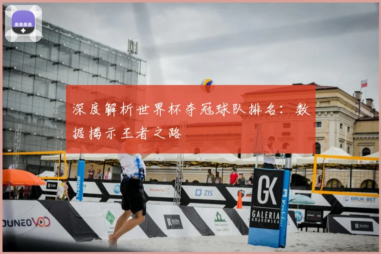 深度解析世界杯夺冠球队排名：数据揭示王者之路