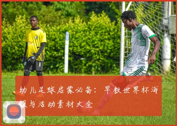 幼儿足球启蒙必备：早教世界杯海报与活动素材大全