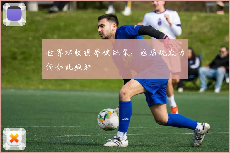 世界杯收视率破纪录，这届观众为何如此疯狂