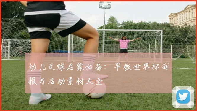 幼儿足球启蒙必备：早教世界杯海报与活动素材大全