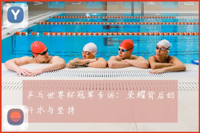 乒乓世界杯冠军专访：荣耀背后的汗水与坚持