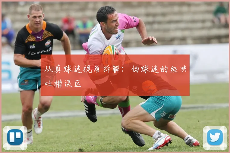 从真球迷视角拆解：伪球迷的经典吐槽误区
