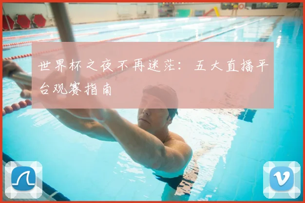 世界杯之夜不再迷茫:五大直播平台观赛指南