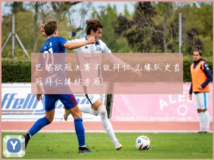 巴黎欧冠决赛不敌拜仁 无缘队史首冠拜仁捧杯夺冠