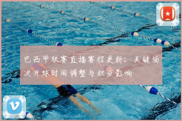 巴西甲联赛直播赛程更新：关键场次开球时间调整与积分影响