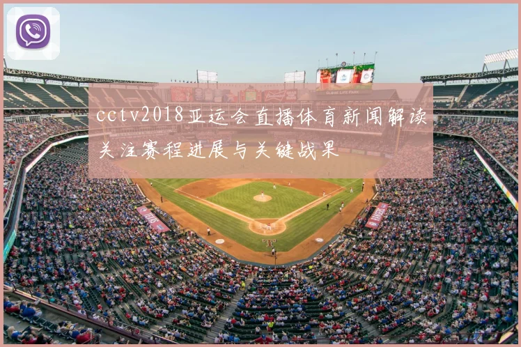 cctv2018亚运会直播体育新闻解读关注赛程进展与关键战果