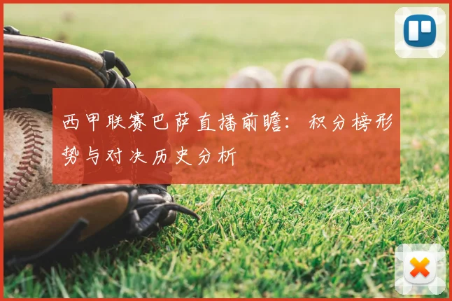 西甲联赛巴萨直播前瞻：积分榜形势与对决历史分析