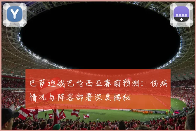 巴萨迎战巴伦西亚赛前预测：伤病情况与阵容部署深度揭秘