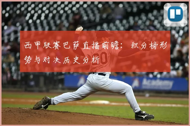 西甲联赛巴萨直播前瞻：积分榜形势与对决历史分析