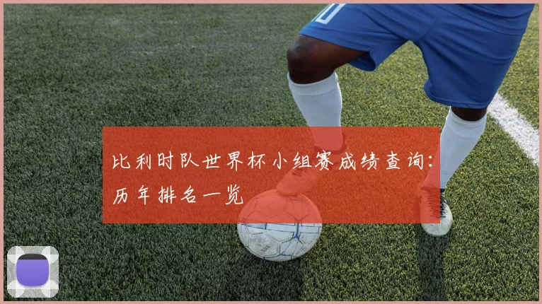 比利时队世界杯小组赛成绩查询：历年排名一览