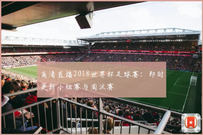 高清直播2018世界杯足球赛：即时更新小组赛与淘汰赛