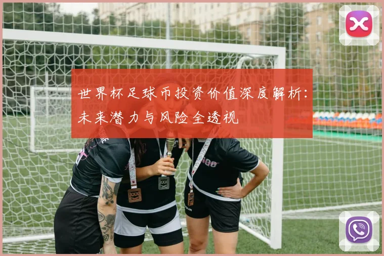 世界杯足球币投资价值深度解析：未来潜力与风险全透视