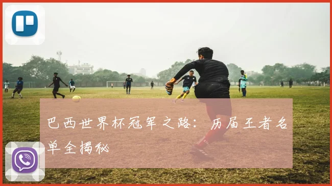 巴西世界杯冠军之路：历届王者名单全揭秘