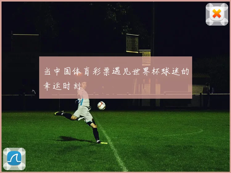 当中国体育彩票遇见世界杯球迷的幸运时刻