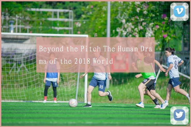 Beyond the Pitch The Human Drama of the 2018 World