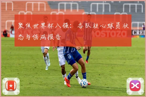 聚焦世界杯八强：各队核心球员状态与伤病报告