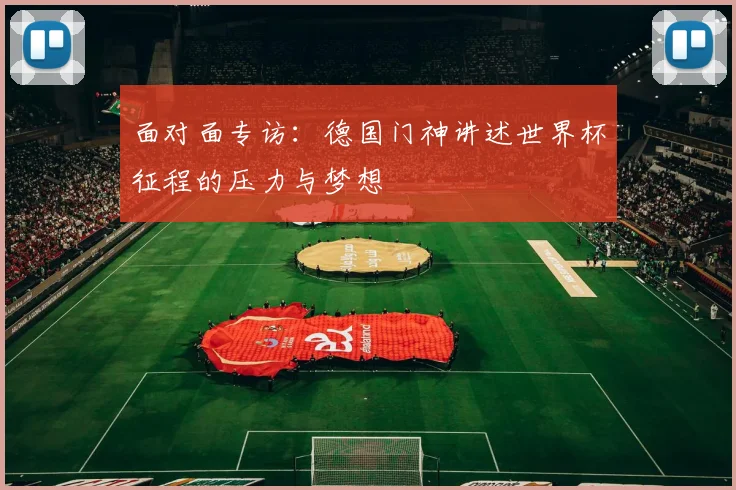 面对面专访：德国门神讲述世界杯征程的压力与梦想