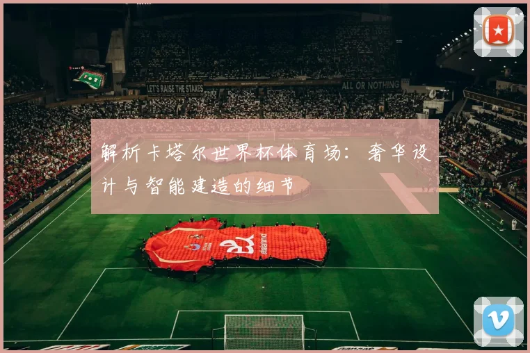 解析卡塔尔世界杯体育场：奢华设计与智能建造的细节