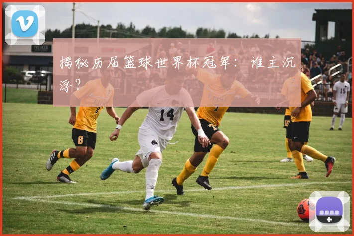 揭秘历届篮球世界杯冠军：谁主沉浮？